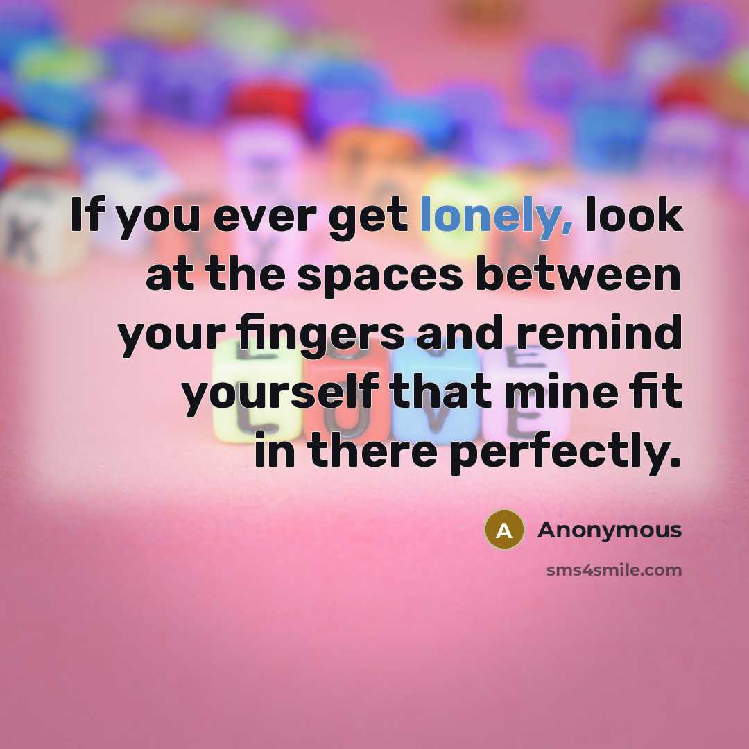 “If you ever get lonely, look at the spaces between your fingers and remind yourself that mine fit in there perfectly.” quote by Anonymous