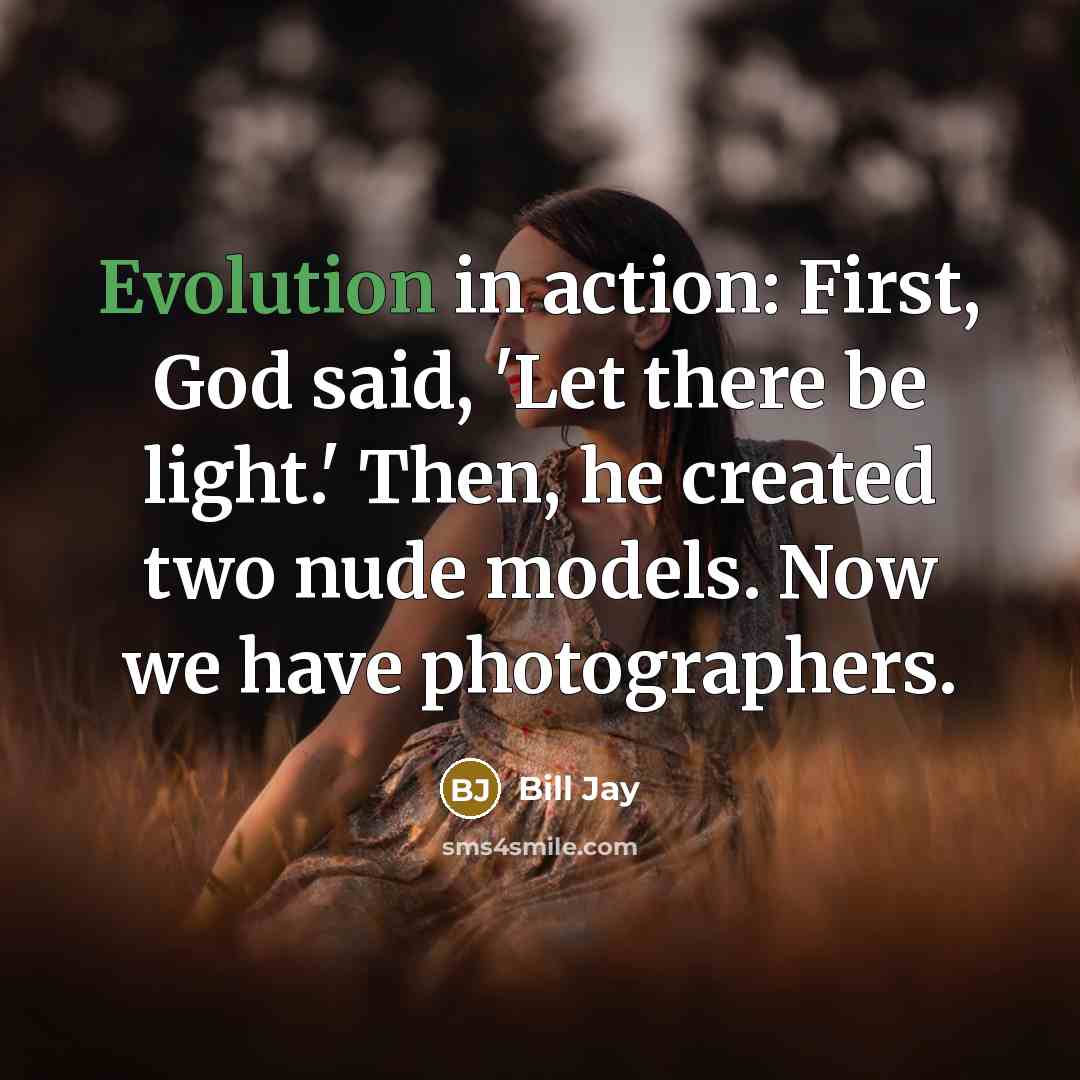 “Evolution in action: First, God said, 'Let there be light.' Then, he created two nude models. Now we have photographers.” quote by Bill Jay