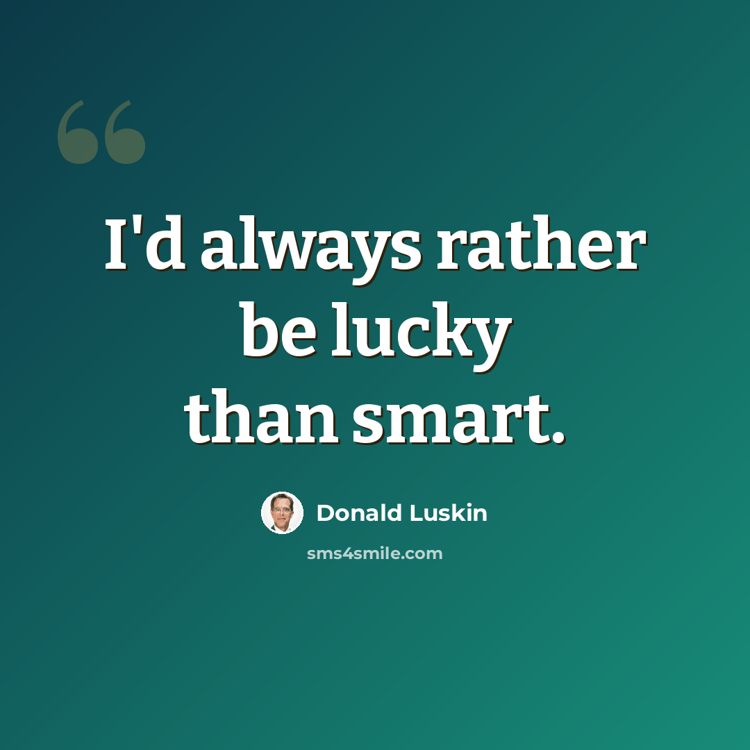 “I'd always rather be lucky than smart.” quote by Donald Luskin