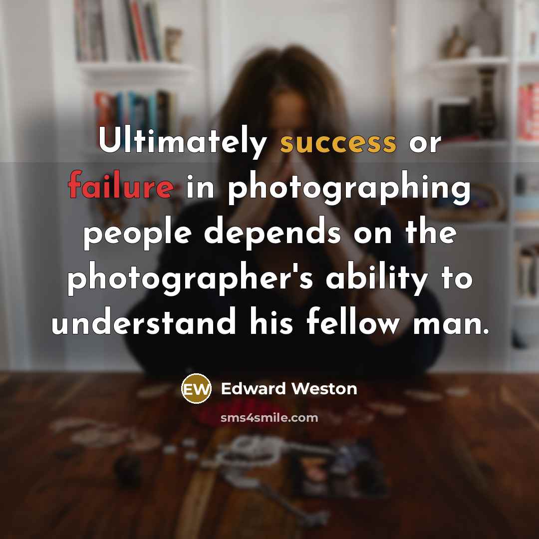 “Ultimately success or failure in photographing people depends on the photographer's ability to understand his fellow man.” quote by Edward Weston