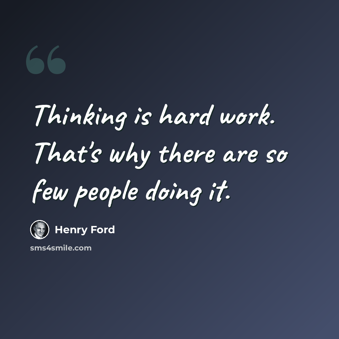 “Thinking is hard work. That's why there are so few people doing it.” quote by Henry Ford