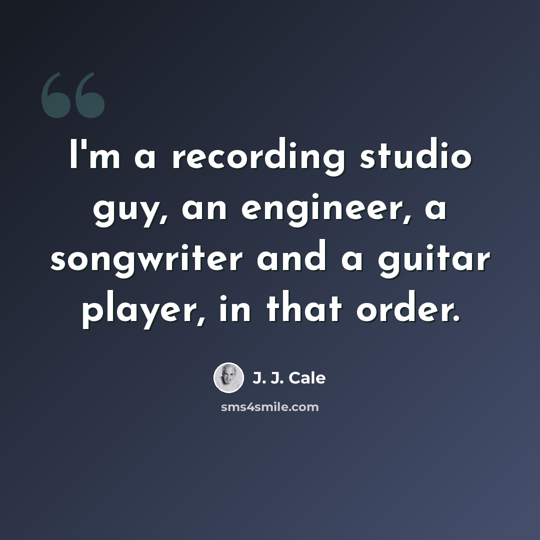 “I'm a recording studio guy, an engineer, a songwriter and a guitar player, in that order.” quote by J. J. Cale