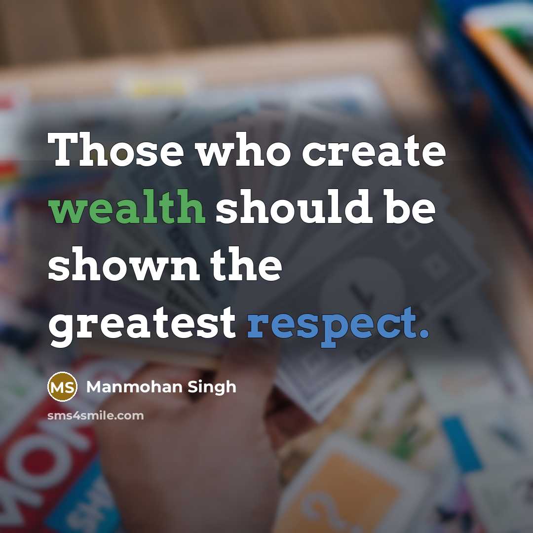 “Those who create wealth should be shown the greatest respect.” quote by Manmohan Singh