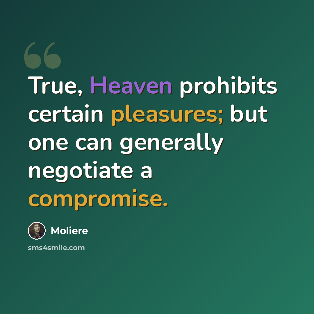 “True, Heaven prohibits certain pleasures; but one can generally negotiate a compromise.” quote by Moliere