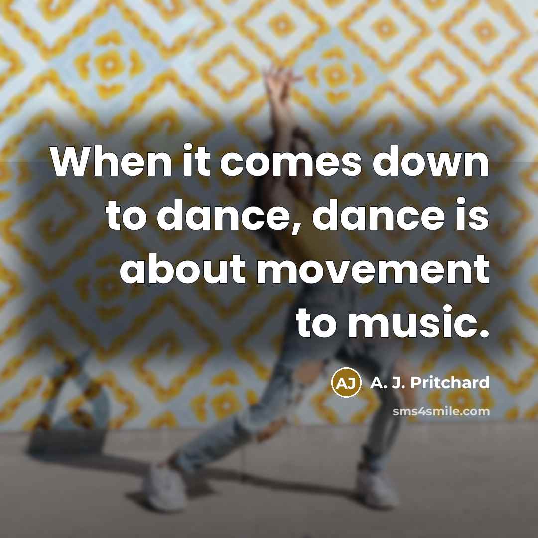 “When it comes down to dance, dance is about movement to music.” quote by A. J. Pritchard
