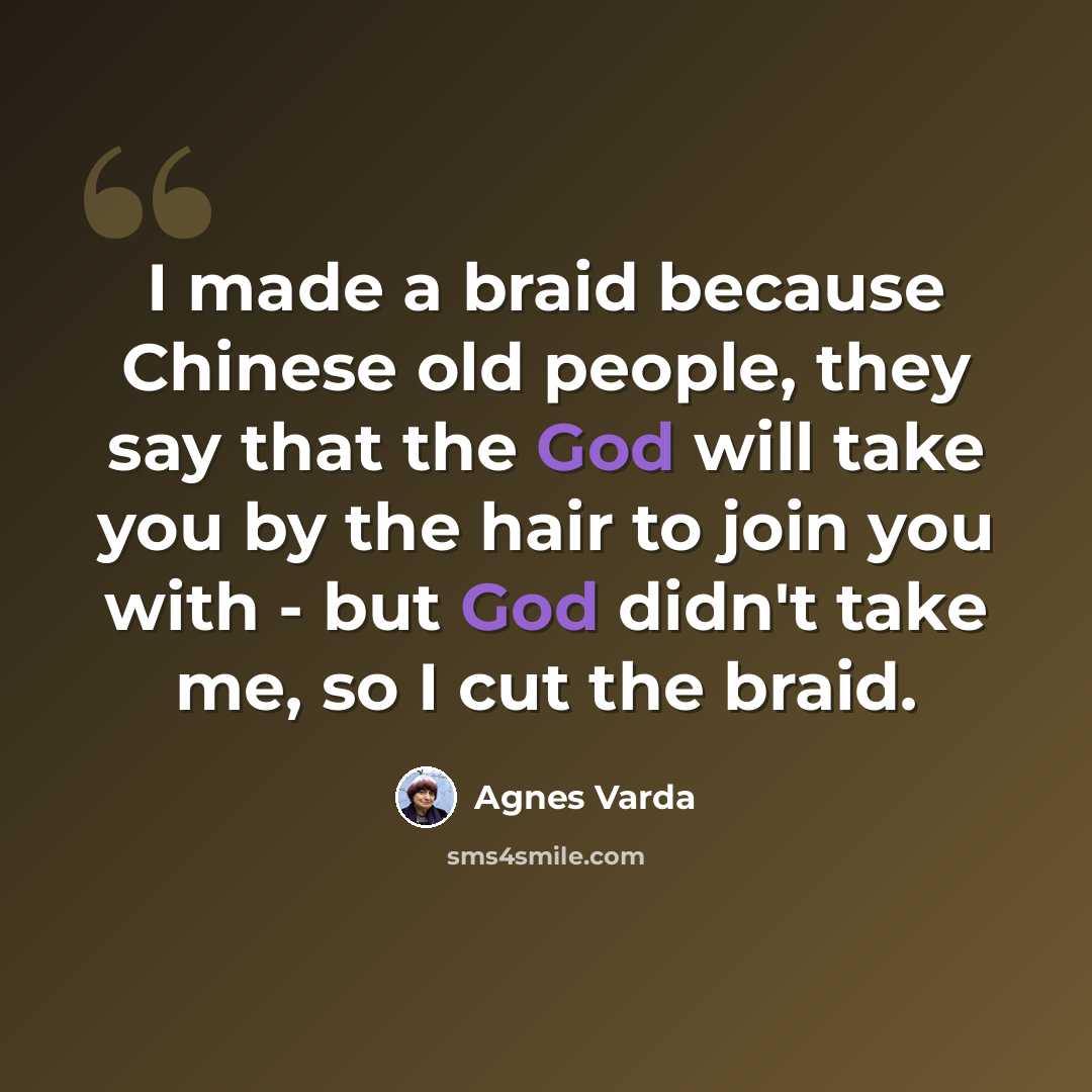 “I made a braid because Chinese old people, they say that the God will take you by the hair to join you with - but God didn't take me, so I cut the braid.” quote by Agnes Varda