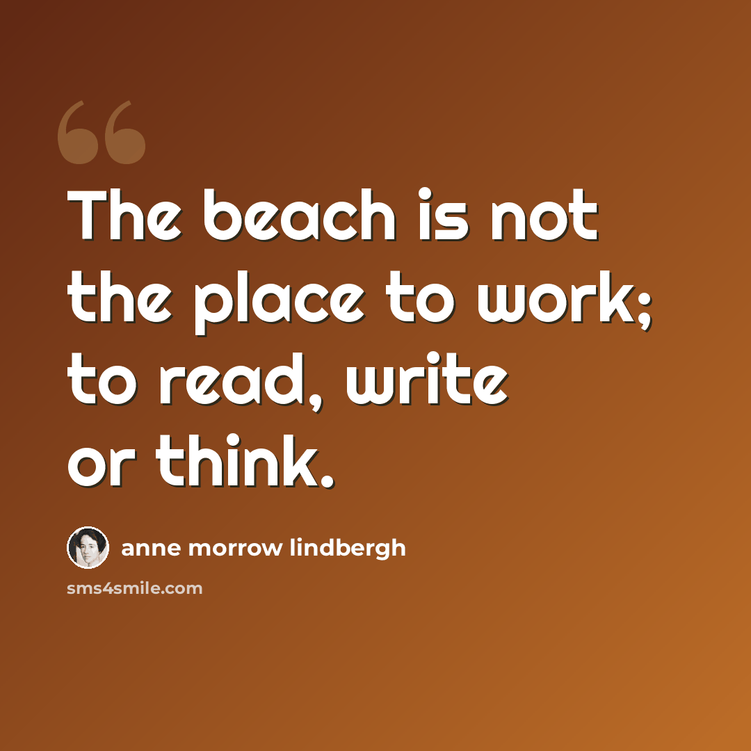 “The beach is not the place to work; to read, write or think.” quote by Anne Morrow Lindbergh