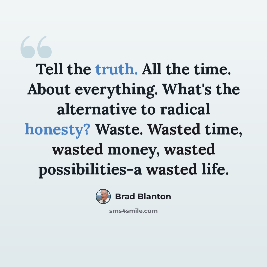 “Tell the truth. All the time. About everything. What's the alternative to radical honesty? Waste. Wasted time, wasted money, wasted possibilities-a wasted life.” quote by Brad Blanton
