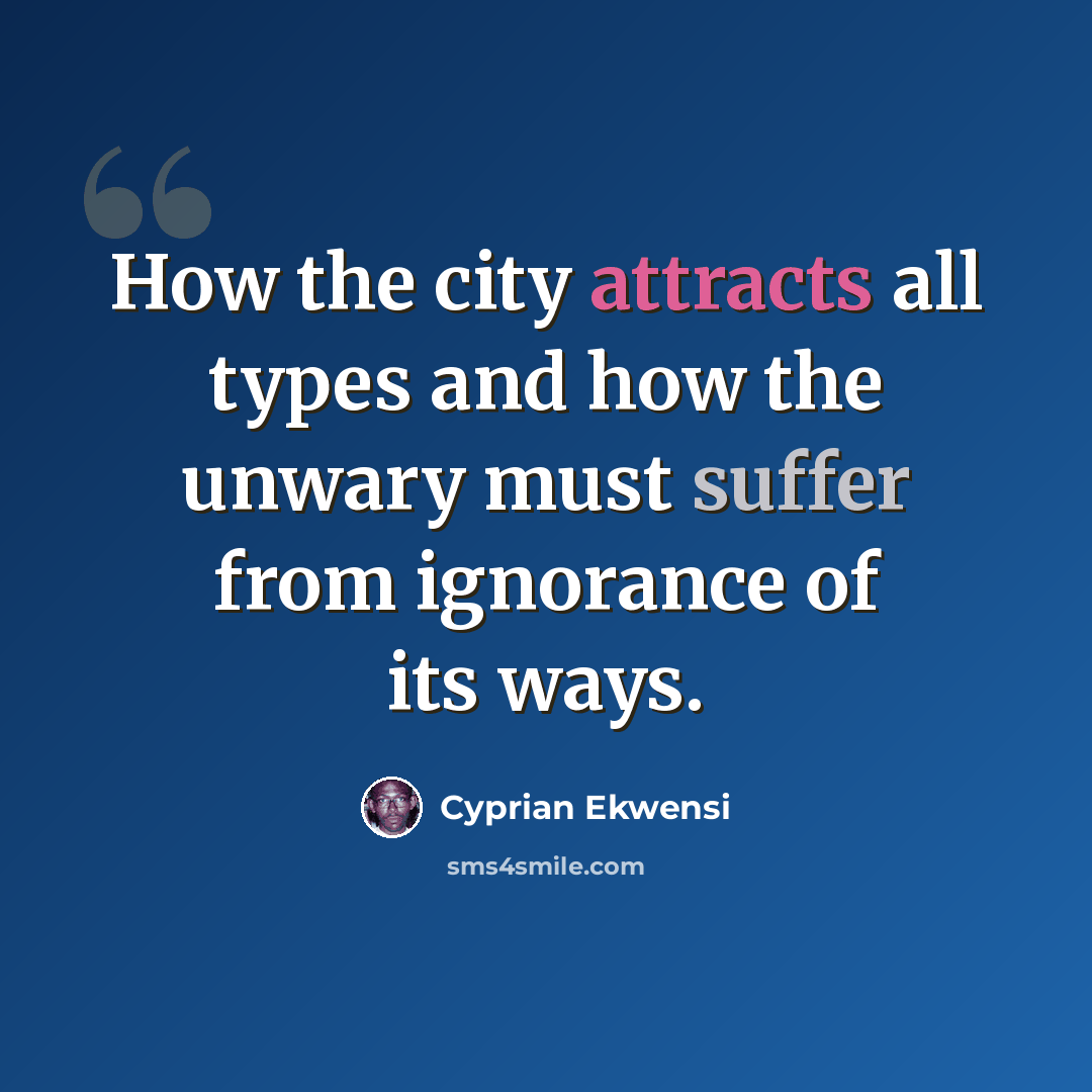 “How the city attracts all types and how the unwary must suffer from ignorance of its ways.” quote by Cyprian Ekwensi