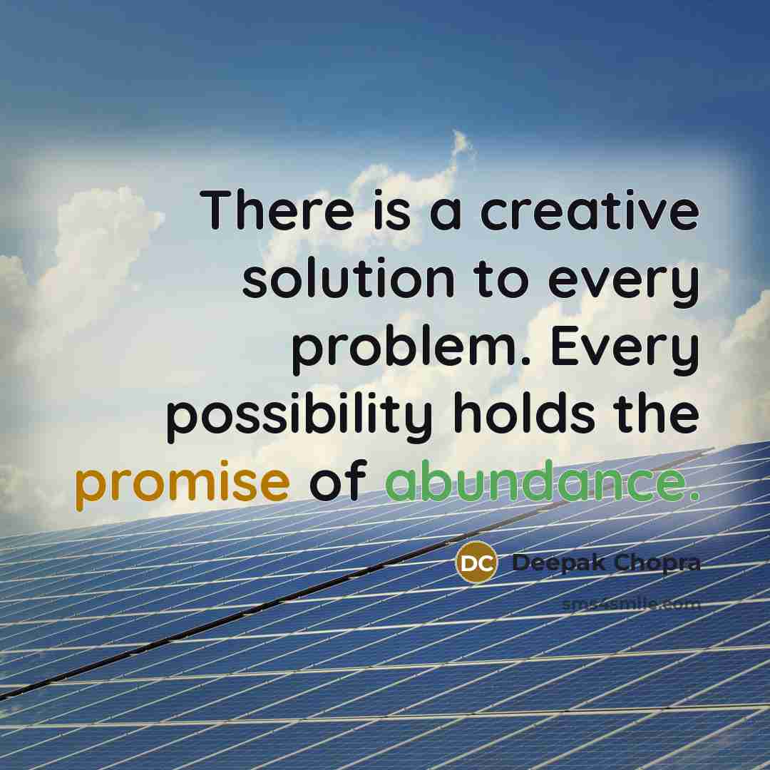 “There is a creative solution to every problem. Every possibility holds the promise of abundance.” quote by Deepak Chopra
