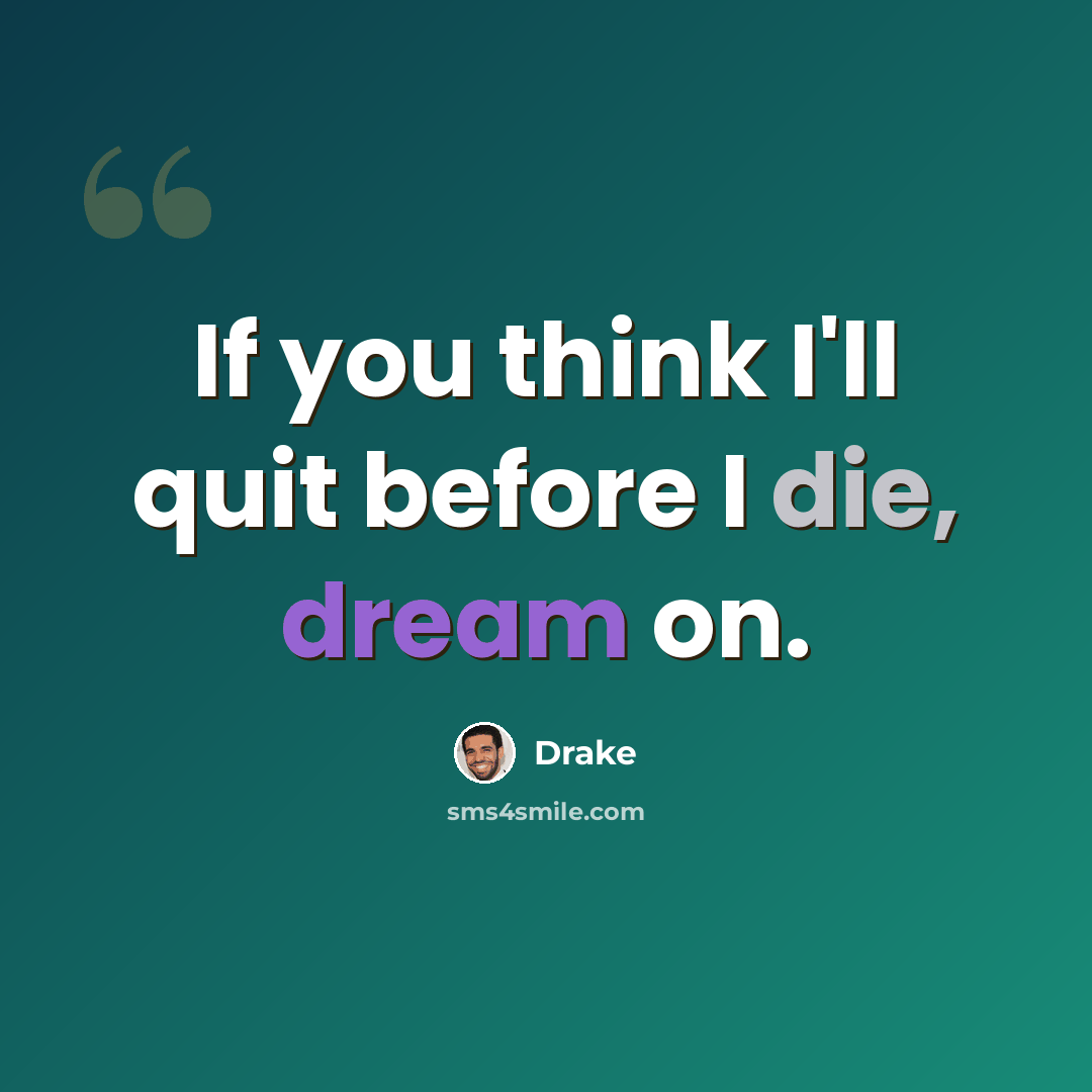 “If you think I'll quit before I die, dream on.” quote by Drake