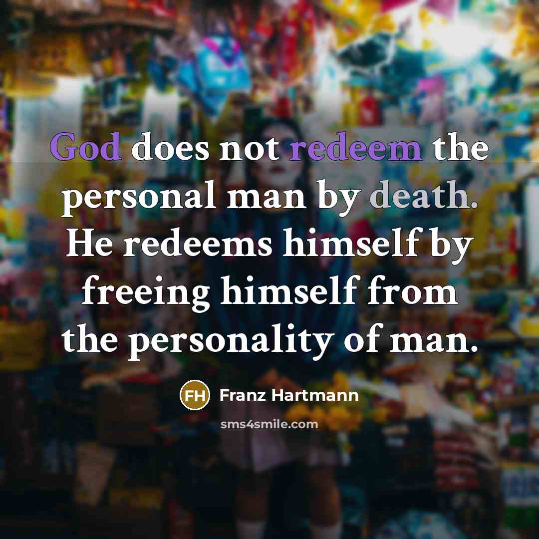 “God does not redeem the personal man by death. He redeems himself by freeing himself from the personality of man.” quote by Franz Hartmann