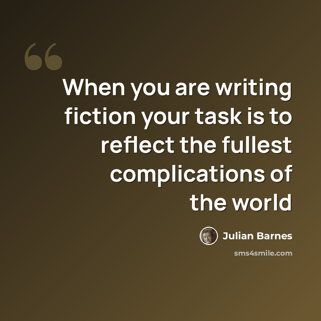 “When you are writing fiction your task is to reflect the fullest complications of the world” quote by Julian Barnes