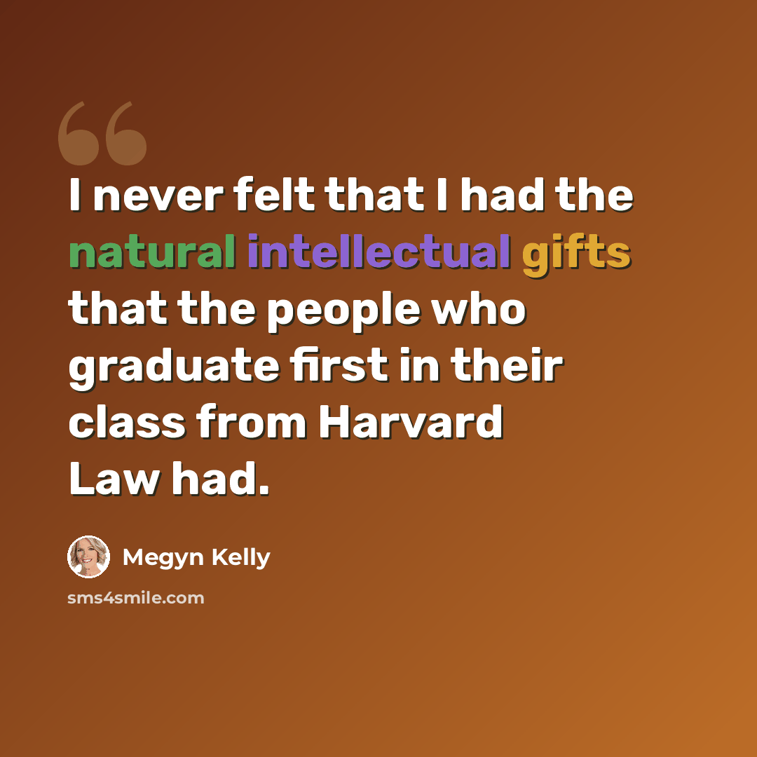 “I never felt that I had the natural intellectual gifts that the people who graduate first in their class from Harvard Law had.” quote by Megyn Kelly