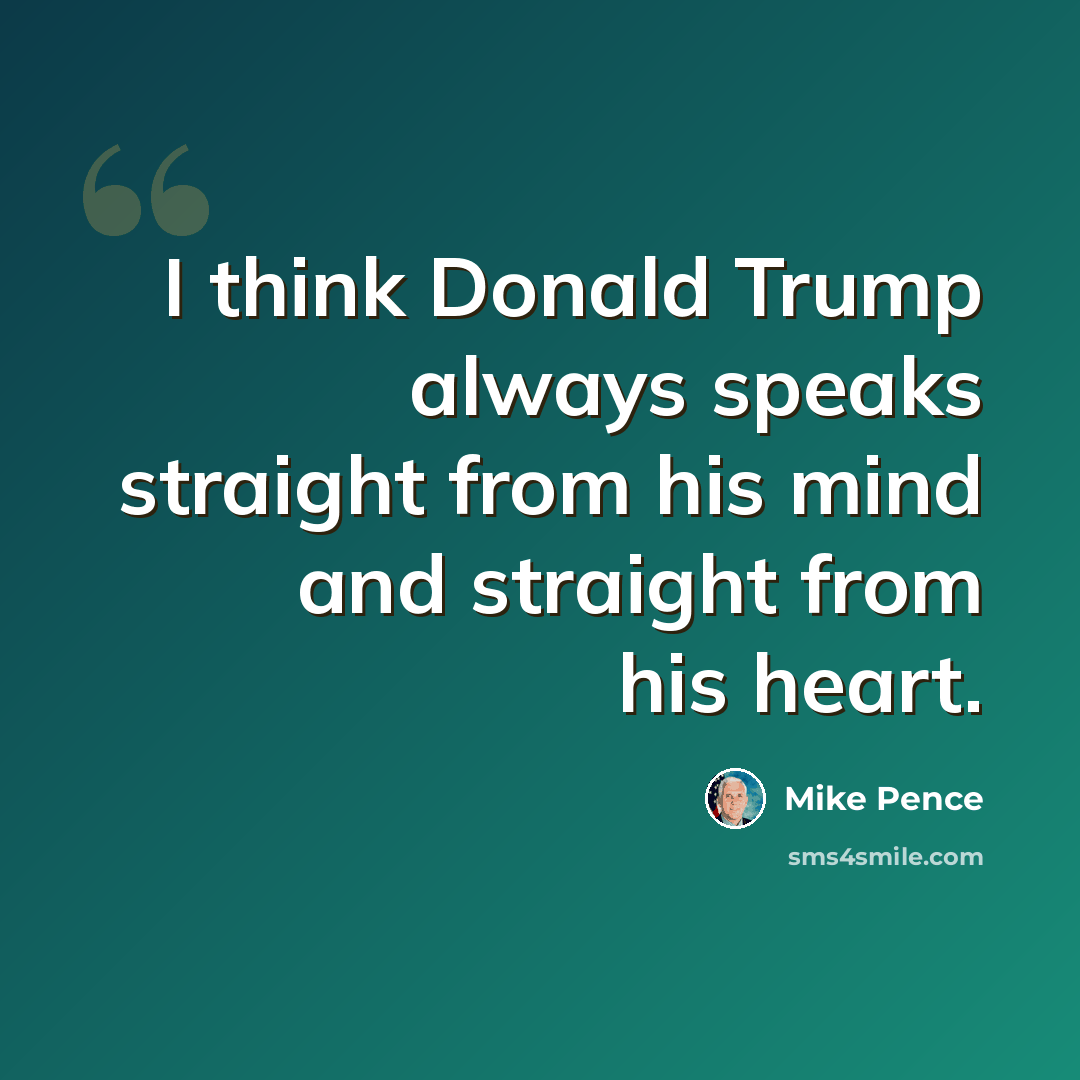 “I think Donald Trump always speaks straight from his mind and straight from his heart.” quote by Mike Pence