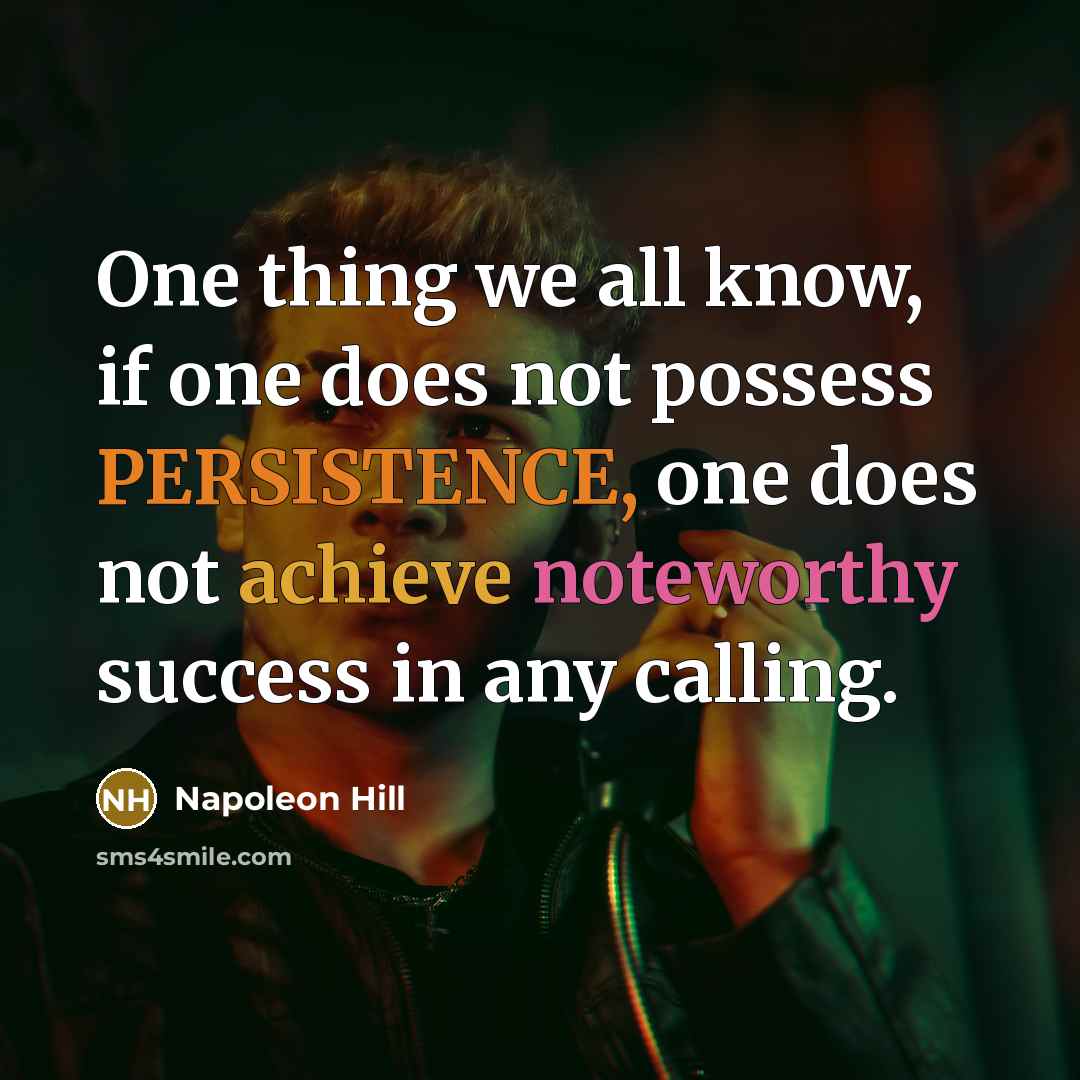 “One thing we all know, if one does not possess PERSISTENCE, one does not achieve noteworthy success in any calling.” quote by Napoleon Hill