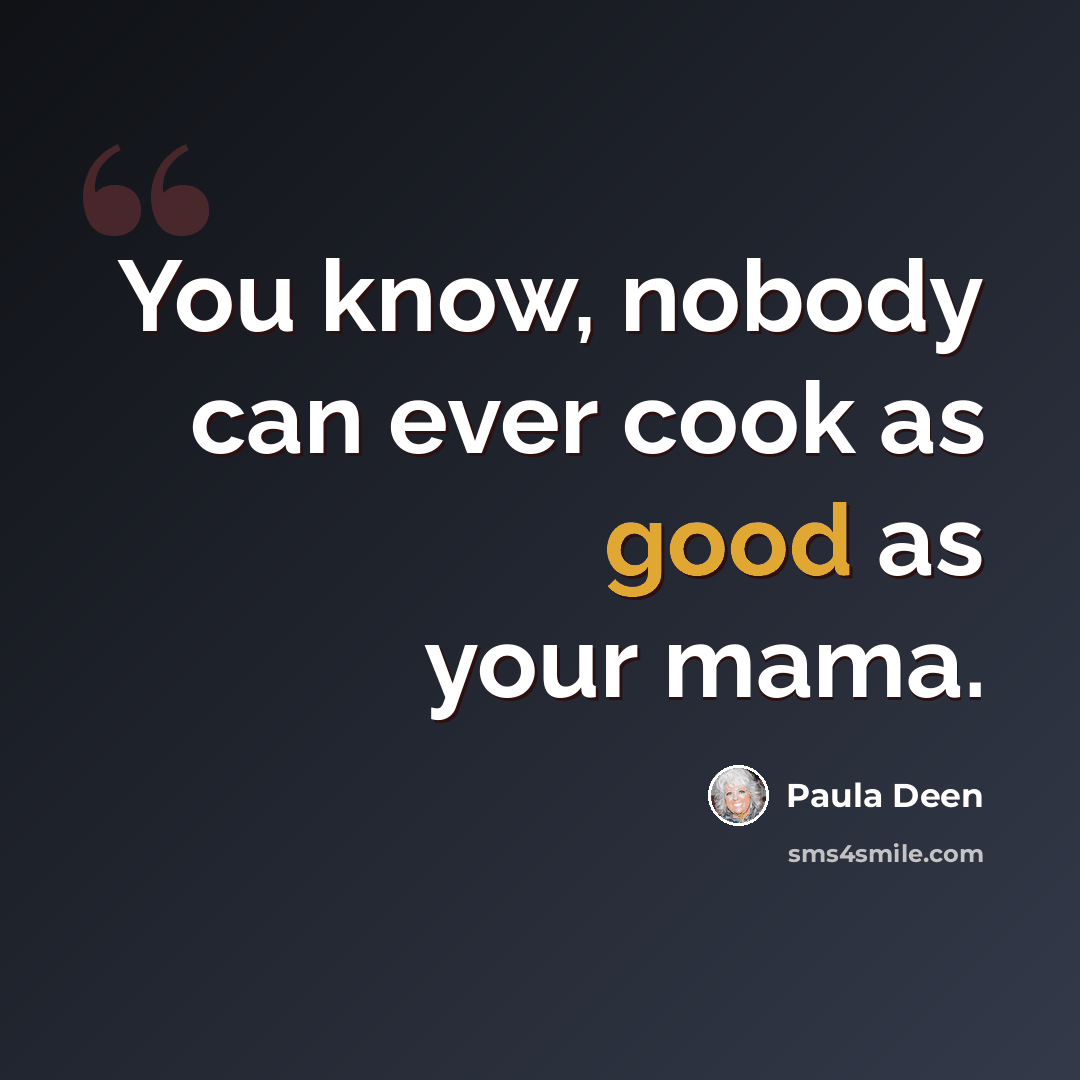 “You know, nobody can ever cook as good as your mama.” quote by Paula Deen