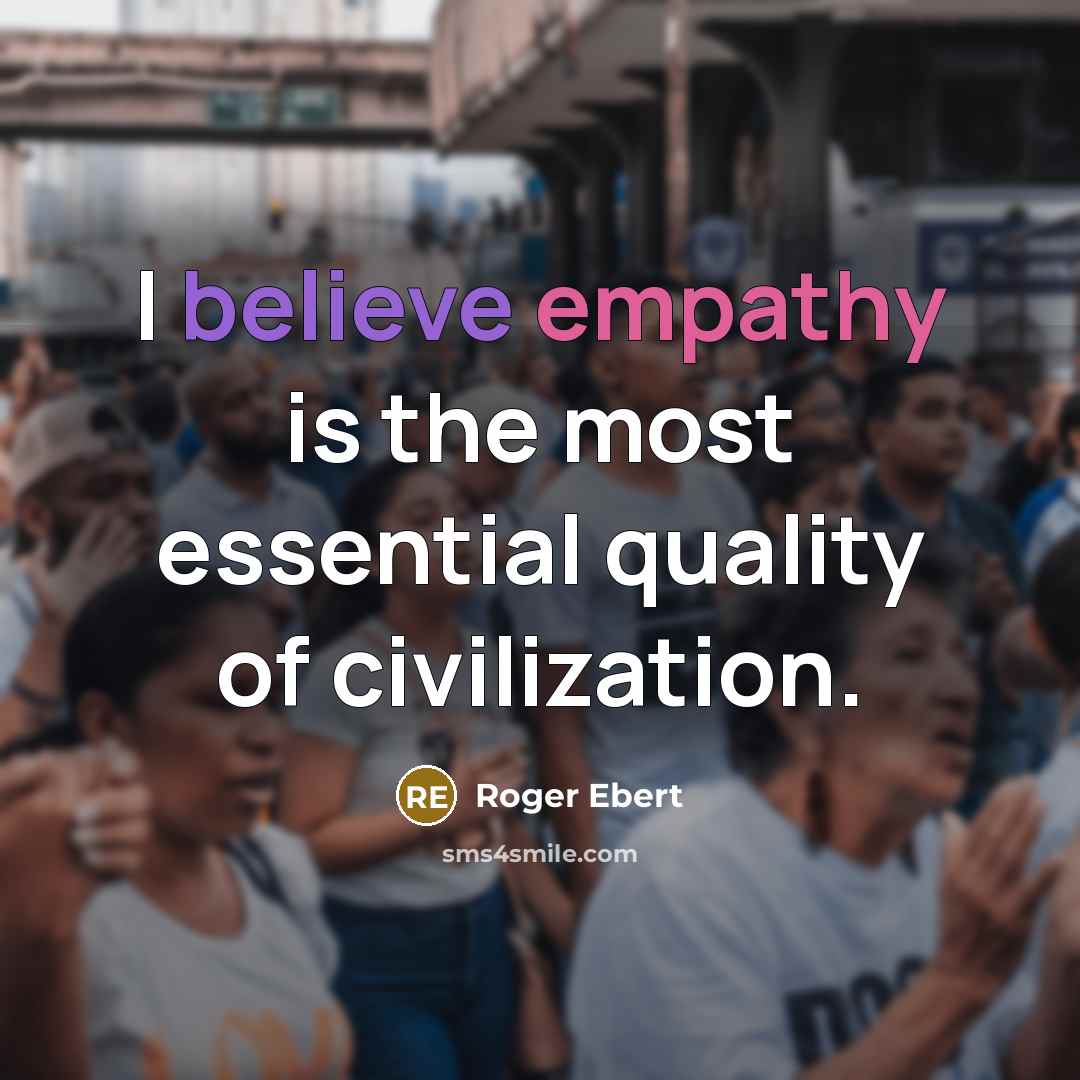 “I believe empathy is the most essential quality of civilization.” quote by Roger Ebert