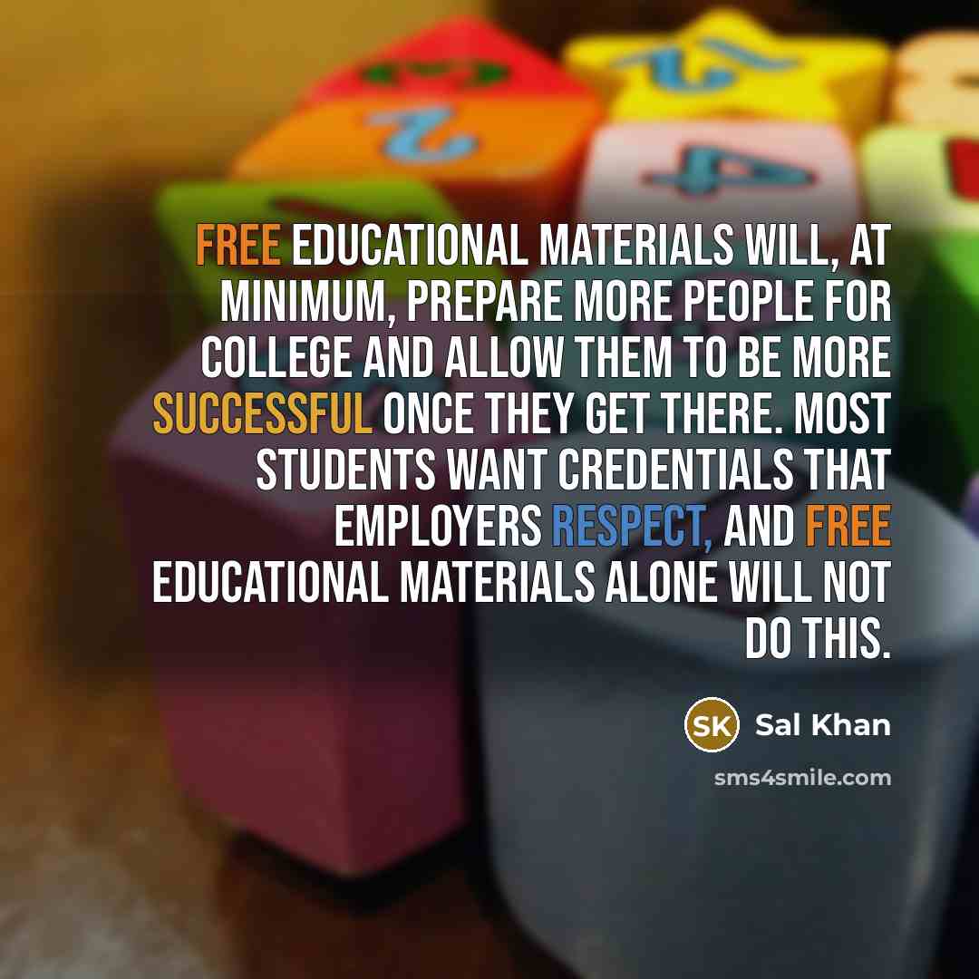“Free educational materials will, at minimum, prepare more people for college and allow them to be more successful once they get there. Most students want credentials that employers respect, and free educational materials alone will not do this.” quote by Sal Khan
