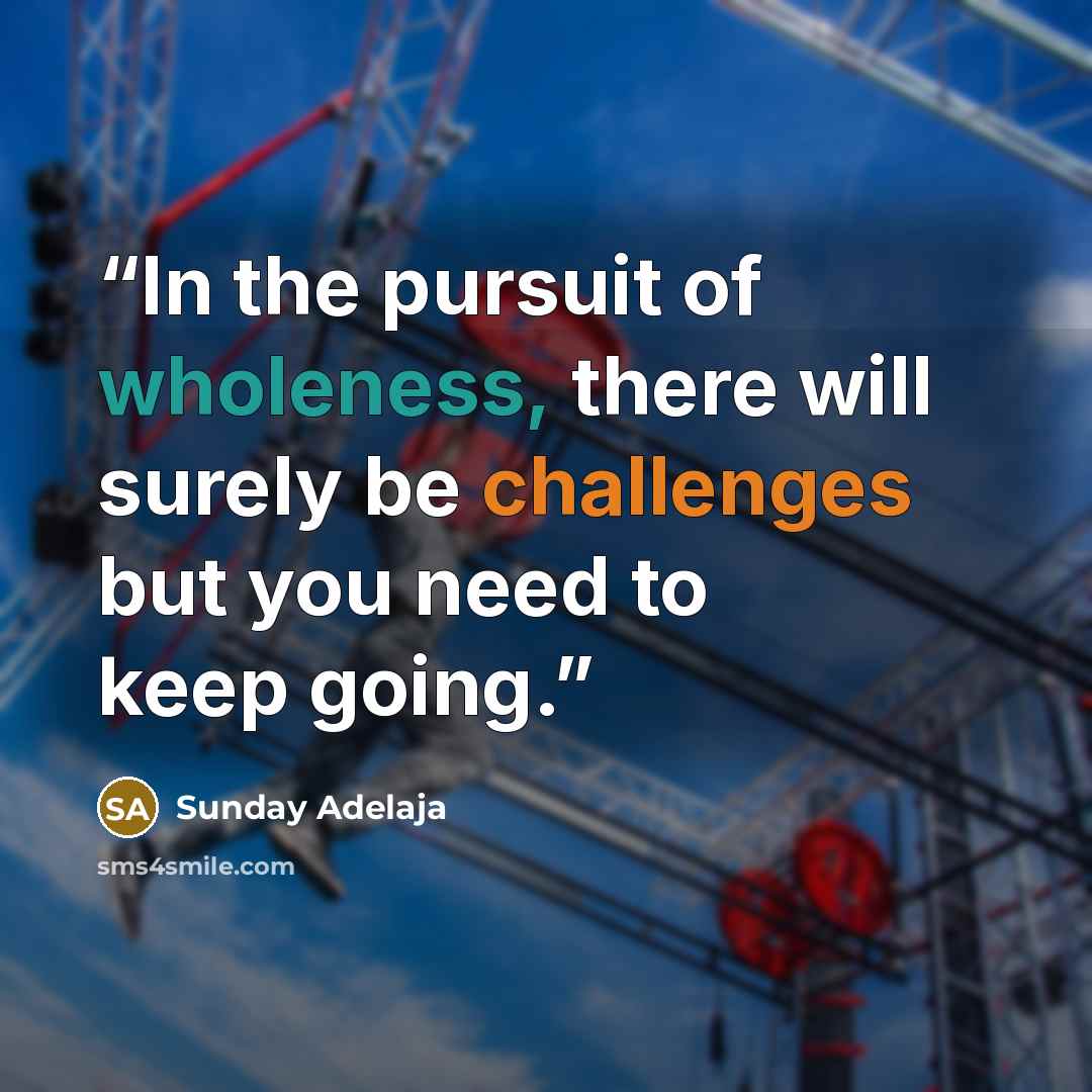 “In the pursuit of wholeness, there will surely be challenges but you need to keep going.” quote by Sunday Adelaja