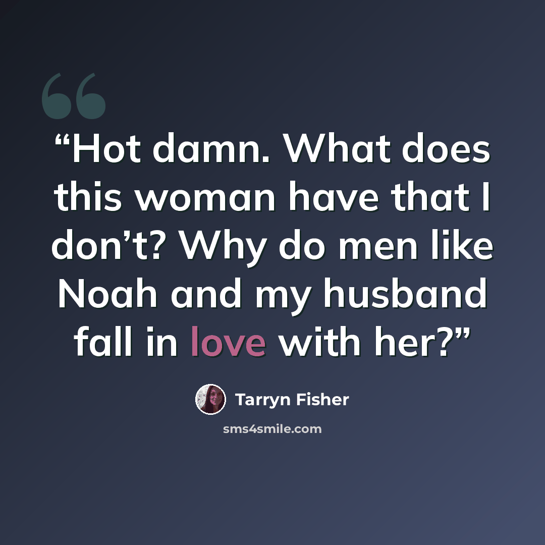 “Hot damn. What does this woman have that I don’t? Why do men like Noah and my husband fall in love with her?” quote by Tarryn Fisher