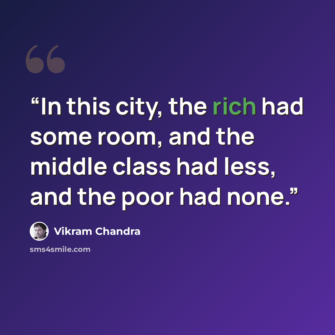 “In this city, the rich had some room, and the middle class had less, and the poor had none.” quote by Vikram Chandra