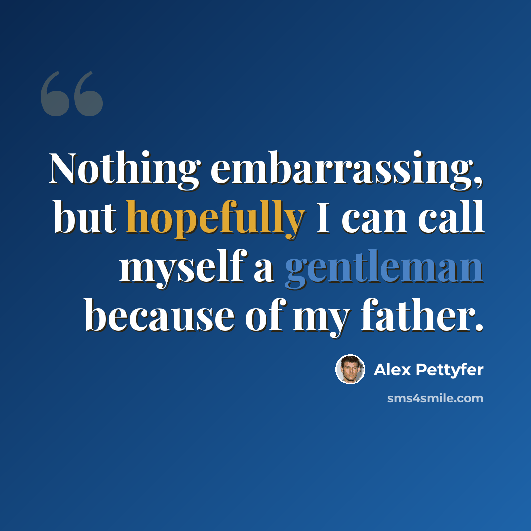 “Nothing embarrassing, but hopefully I can call myself a gentleman because of my father.” quote by Alex Pettyfer
