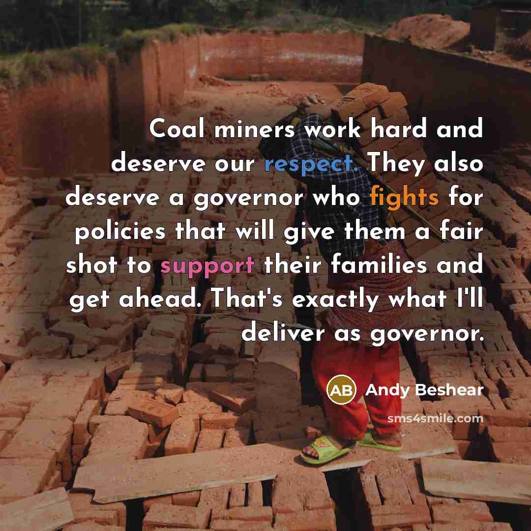 “Coal miners work hard and deserve our respect. They also deserve a governor who fights for policies that will give them a fair shot to support their families and get ahead. That's exactly what I'll deliver as governor.” quote by Andy Beshear