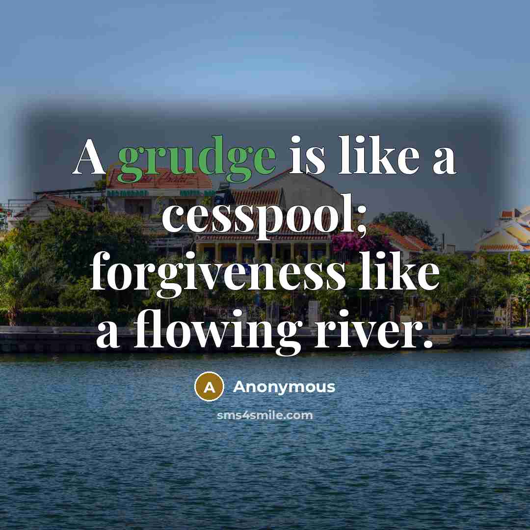 “A grudge is like a cesspool; forgiveness like a flowing river.” quote by Anonymous