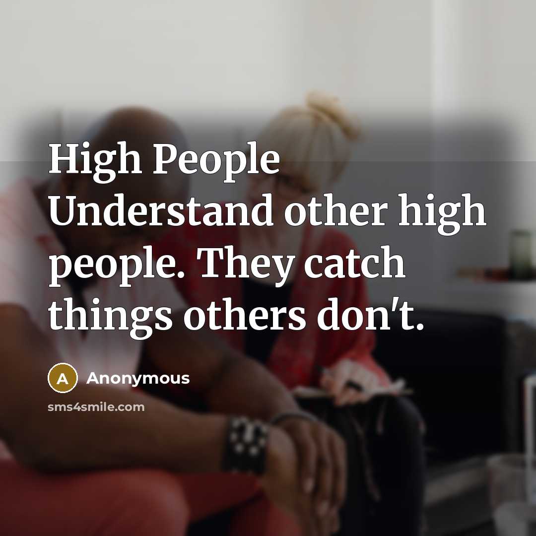 “High People Understand other high people. They catch things others don't.” quote by Anonymous
