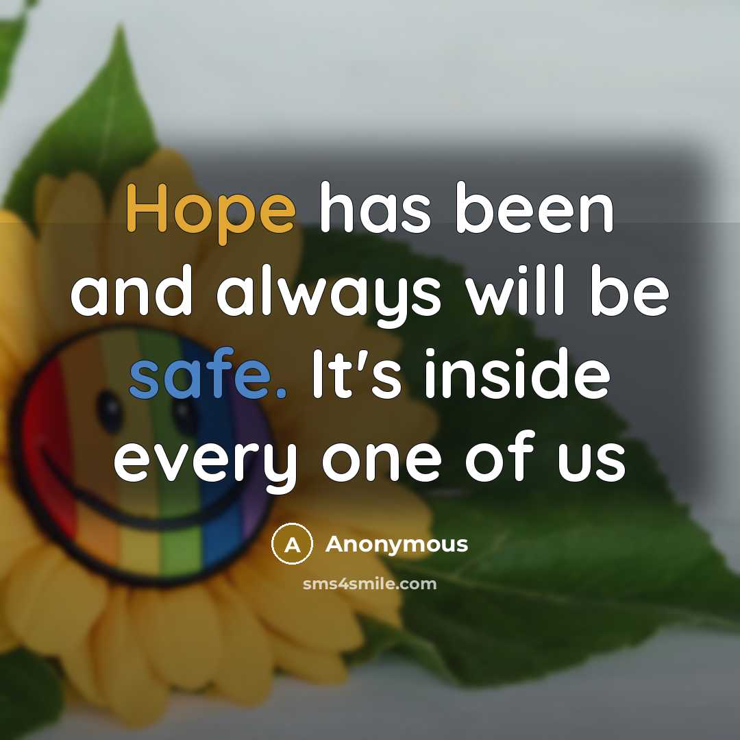 “Hope has been and always will be safe. It's inside every one of us” quote by Anonymous