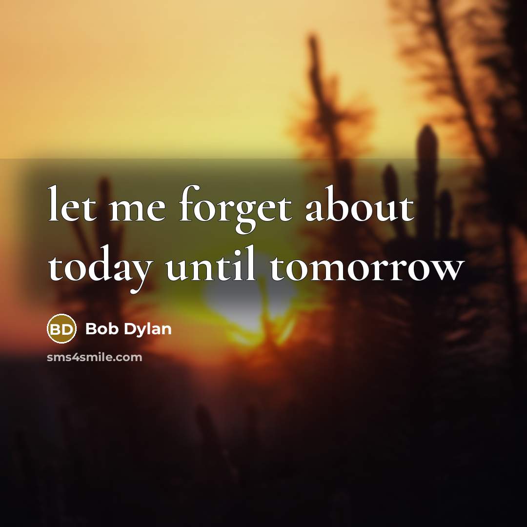 “let me forget about today until tomorrow” quote by Bob Dylan