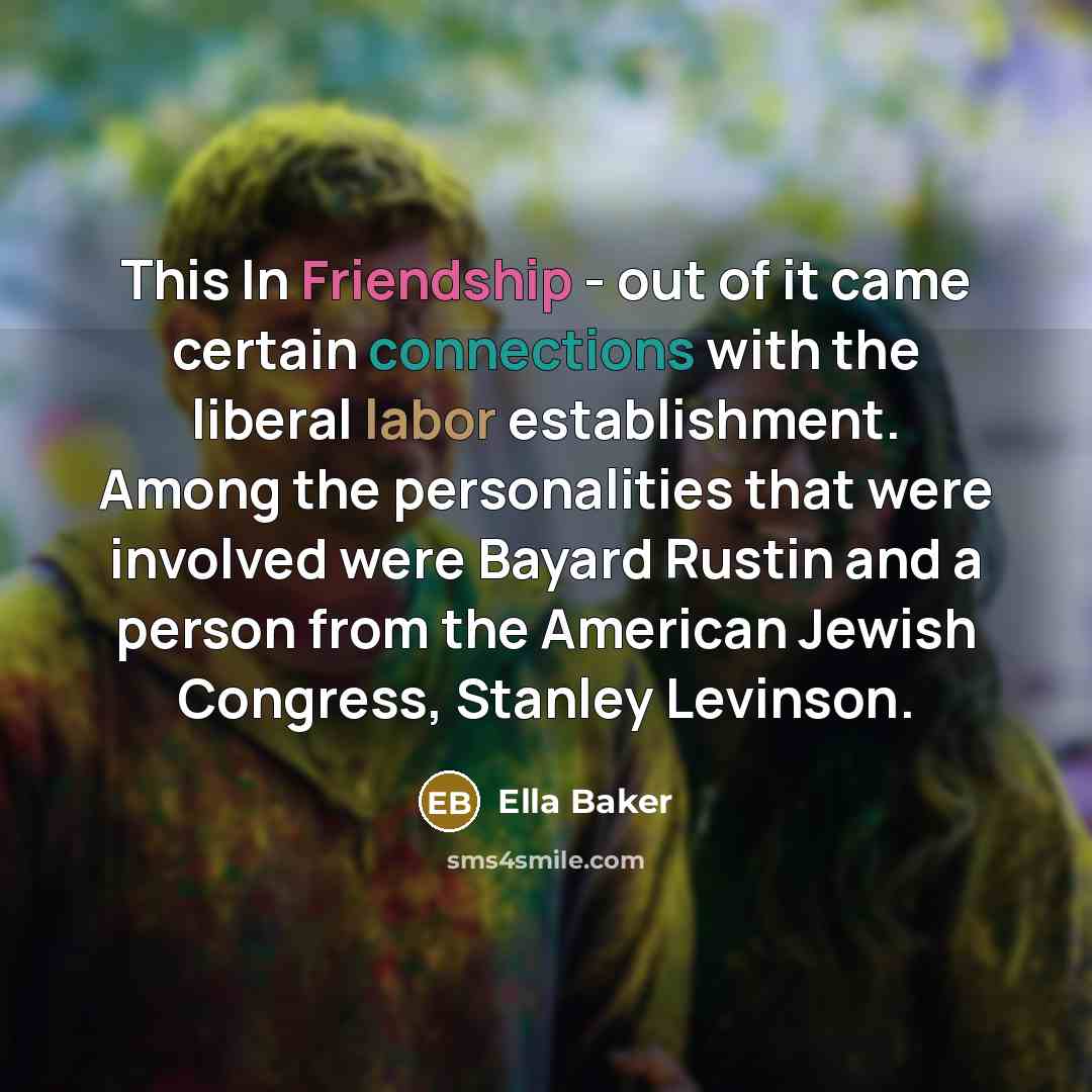 “This In Friendship - out of it came certain connections with the liberal labor establishment. Among the personalities that were involved were Bayard Rustin and a person from the American Jewish Congress, Stanley Levinson.” quote by Ella Baker