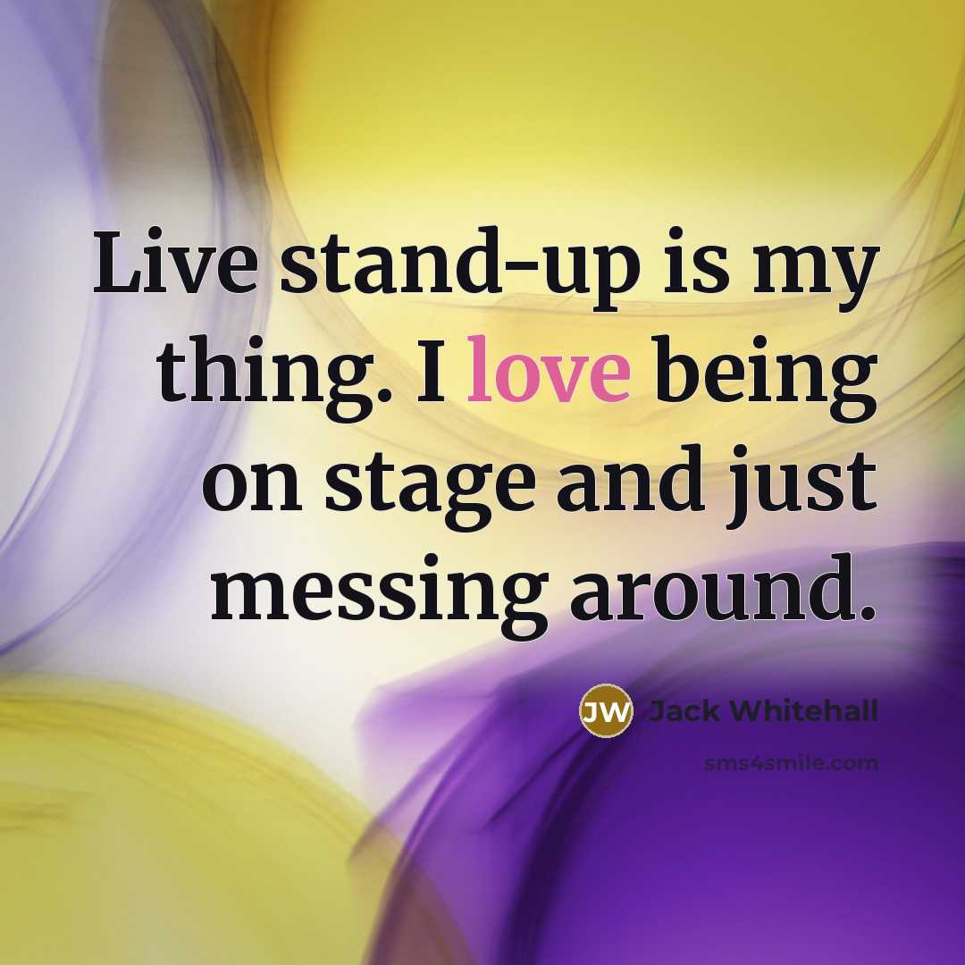 “Live stand-up is my thing. I love being on stage and just messing around.” quote by Jack Whitehall