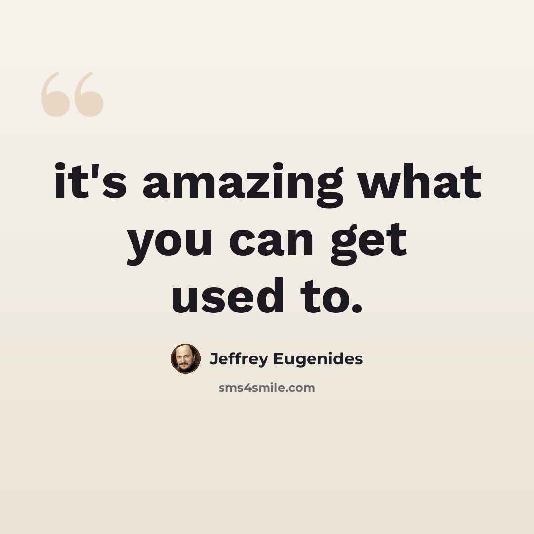 “it's amazing what you can get used to.” quote by Jeffrey Eugenides