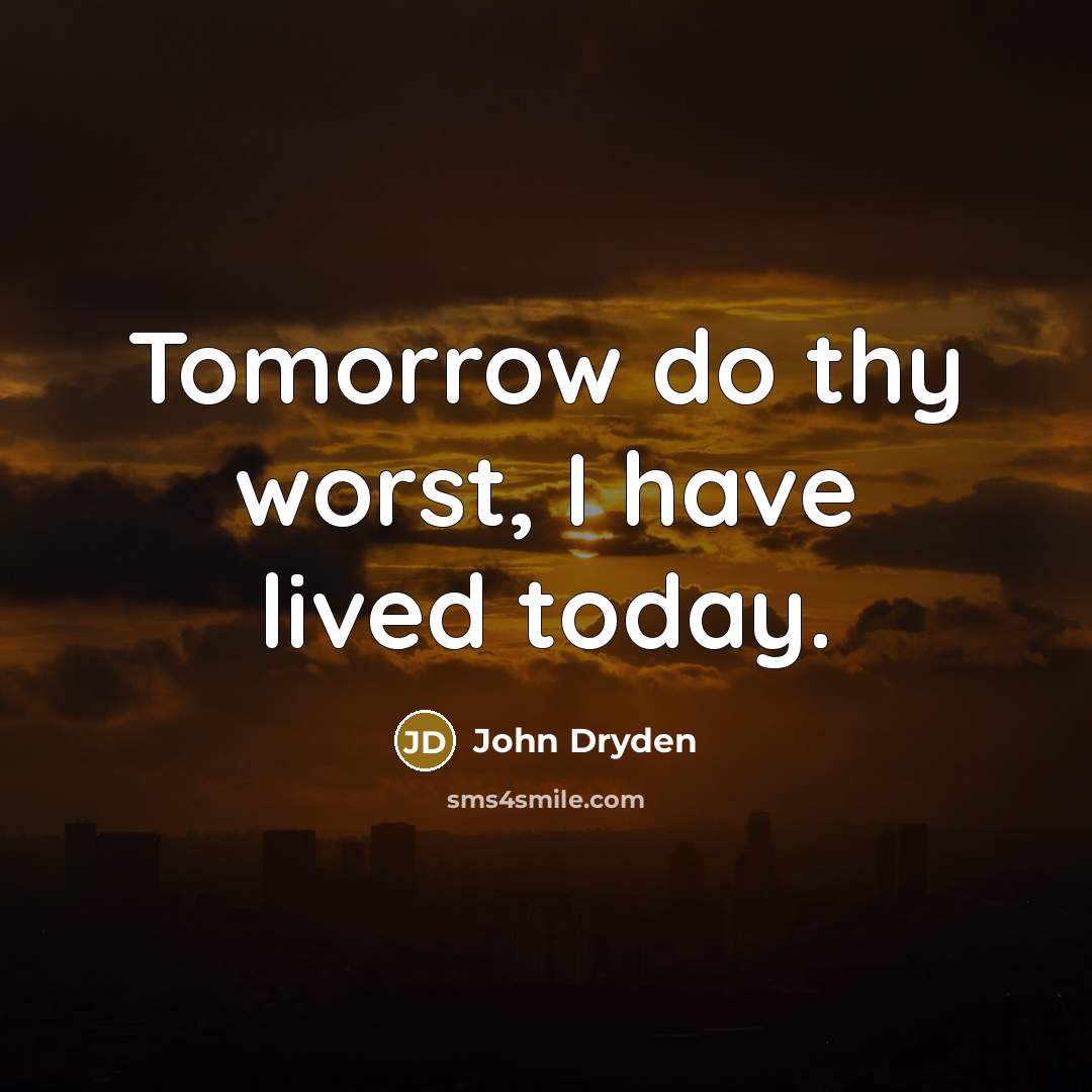 “Tomorrow do thy worst, I have lived today.” quote by John Dryden