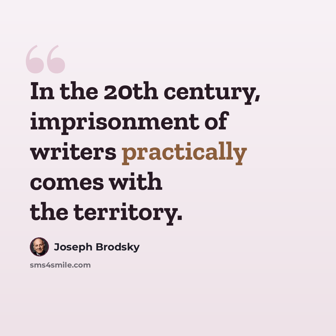 “In the 20th century, imprisonment of writers practically comes with the territory.” quote by Joseph Brodsky