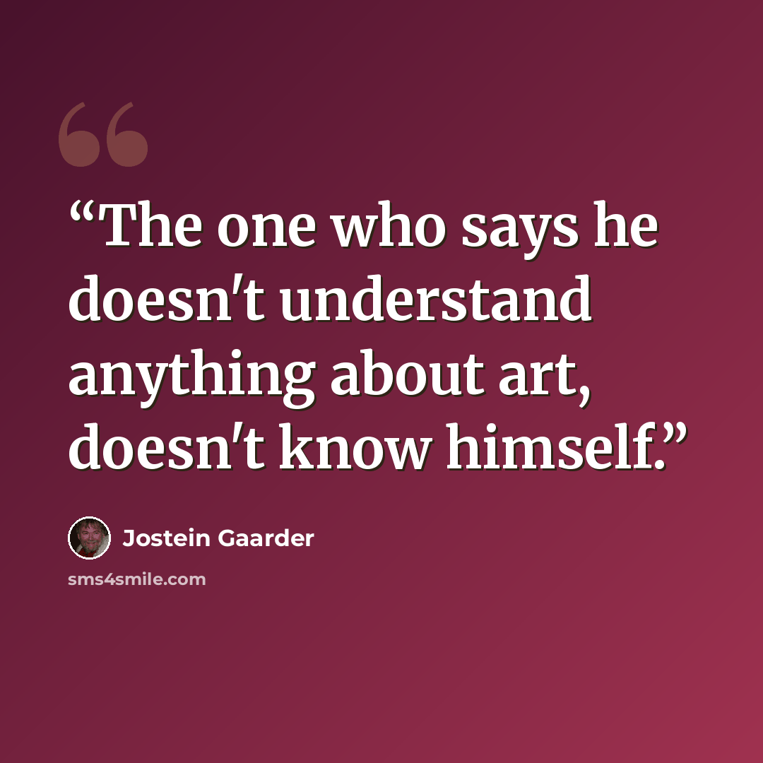 “The one who says he doesn't understand anything about art, doesn't know himself.” quote by Jostein Gaarder