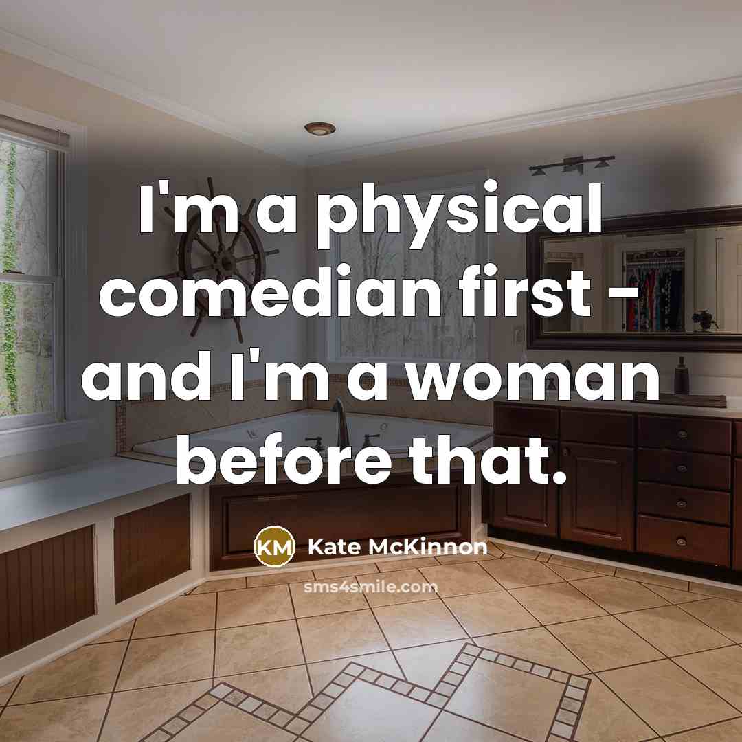 “I'm a physical comedian first - and I'm a woman before that.” quote by Kate McKinnon