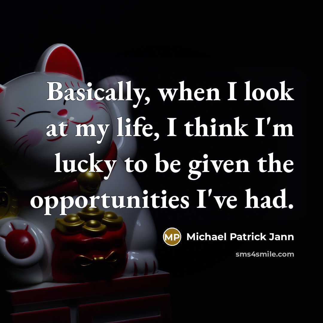 “Basically, when I look at my life, I think I'm lucky to be given the opportunities I've had.” quote by Michael Patrick Jann