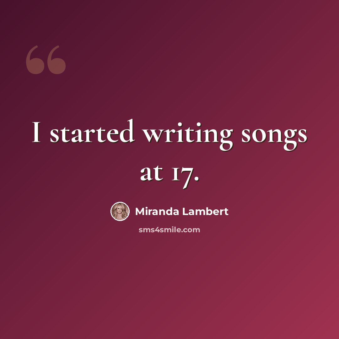 “I started writing songs at 17.” quote by Miranda Lambert