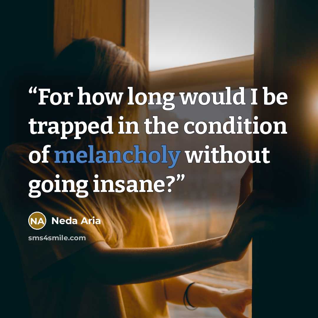 “For how long would I be trapped in the condition of melancholy without going insane?” quote by Neda Aria