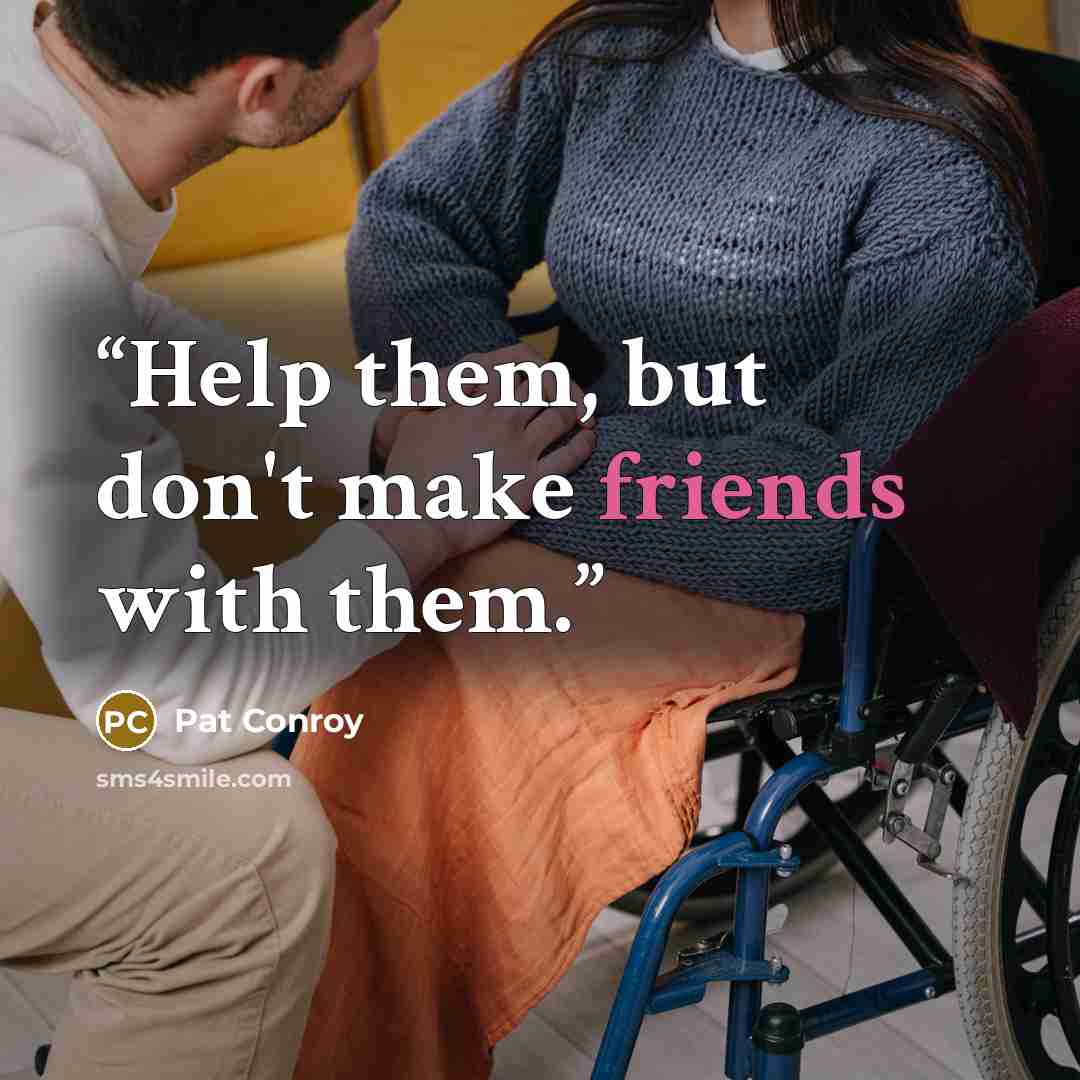 “Help them, but don't make friends with them.” quote by Pat Conroy