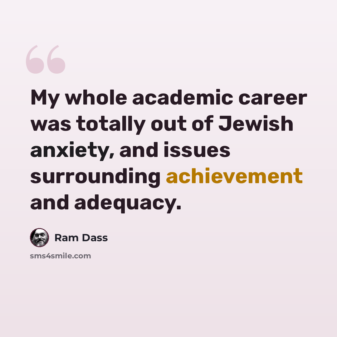 “My whole academic career was totally out of Jewish anxiety, and issues surrounding achievement and adequacy.” quote by Ram Dass