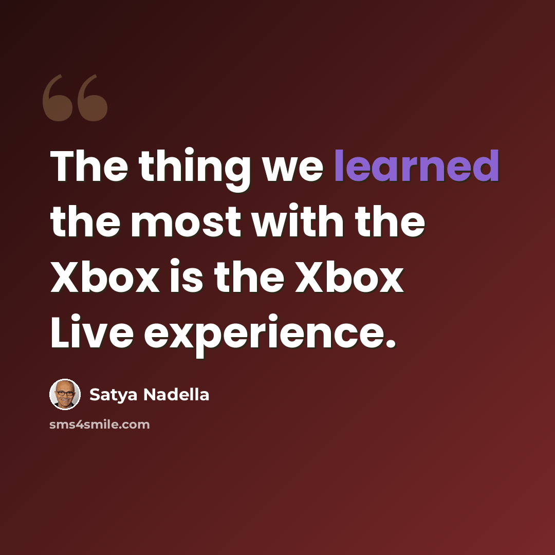 “The thing we learned the most with the Xbox is the Xbox Live experience.” quote by Satya Nadella