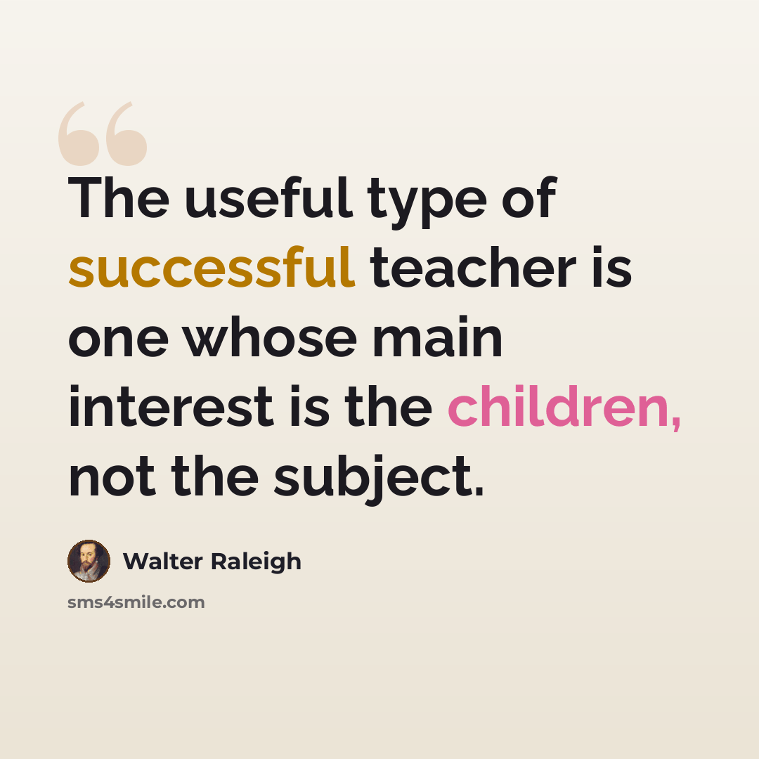 “The useful type of successful teacher is one whose main interest is the children, not the subject.” quote by Walter Raleigh