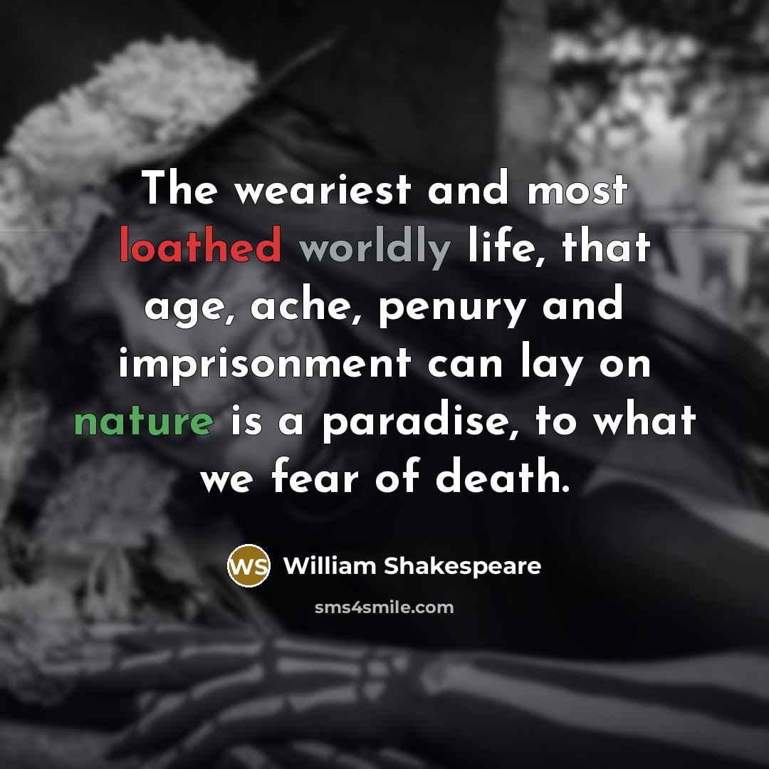 “The weariest and most loathed worldly life, that age, ache, penury and imprisonment can lay on nature is a paradise, to what we fear of death.” quote by William Shakespeare