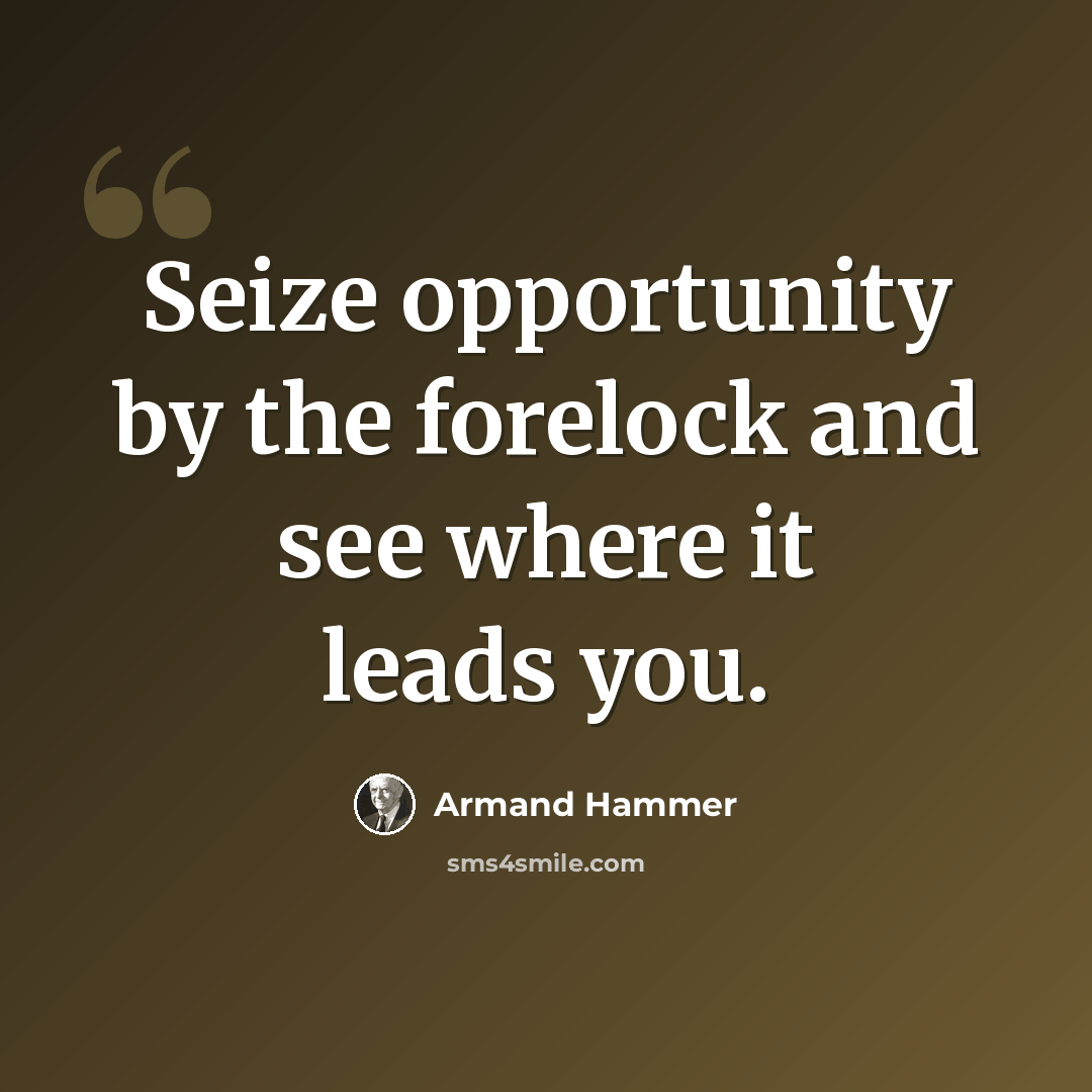 “Seize opportunity by the forelock and see where it leads you.” quote by Armand Hammer