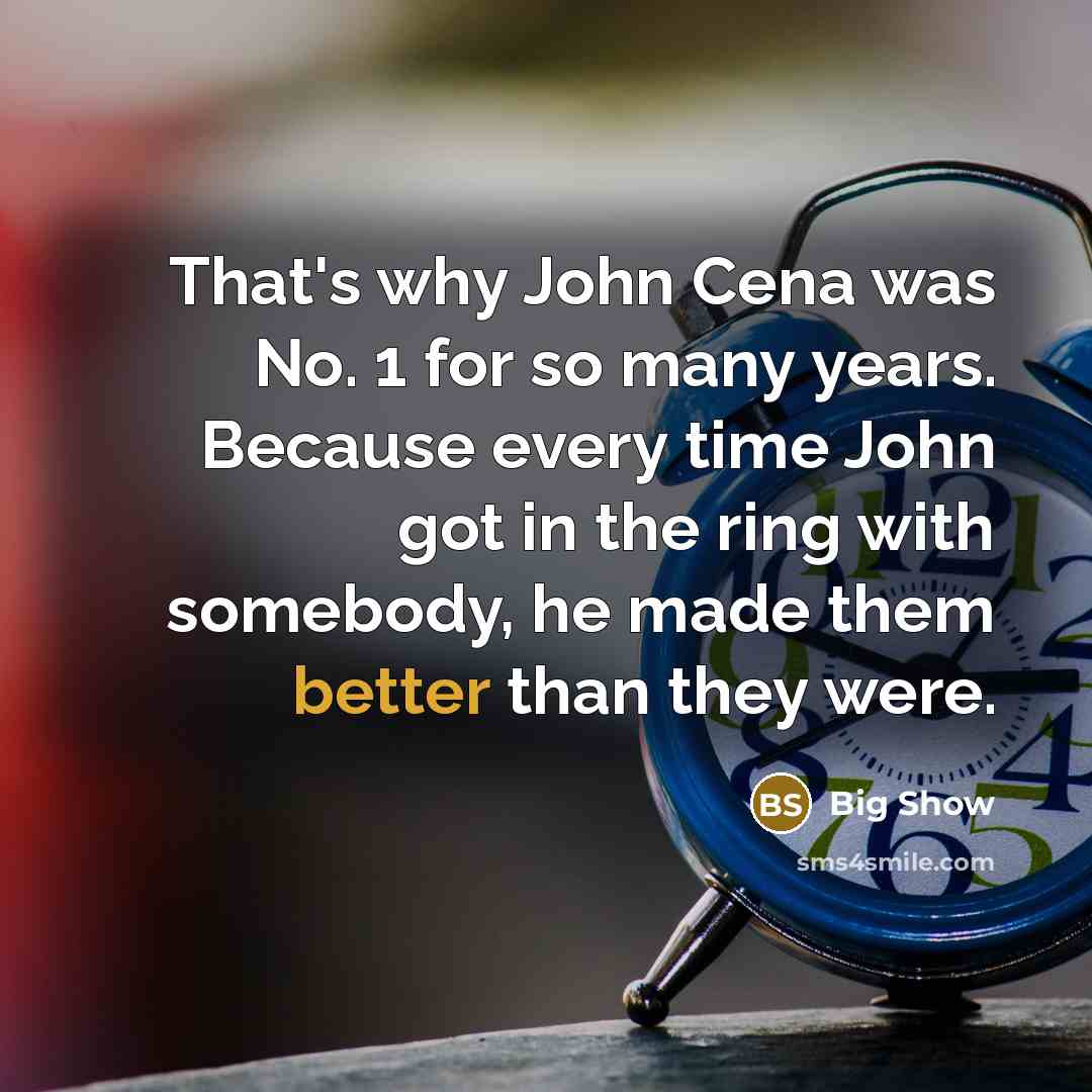 “That's why John Cena was No. 1 for so many years. Because every time John got in the ring with somebody, he made them better than they were.” quote by Big Show