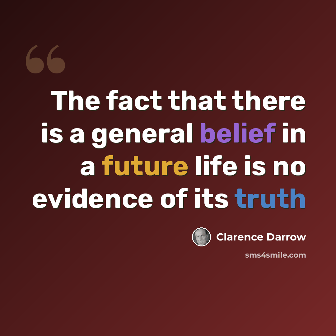 “The fact that there is a general belief in a future life is no evidence of its truth” quote by Clarence Darrow